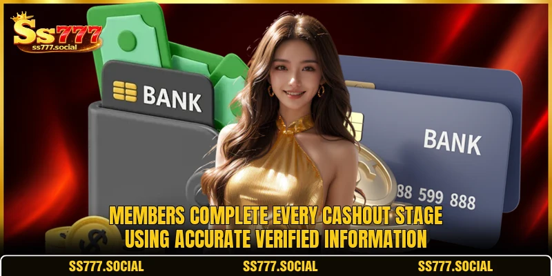 Members complete every cashout stage using accurate verified information Members complete every cashout stage using accurate verified information