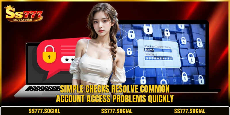 Simple checks resolve common account access problems quickly Simple checks resolve common account access problems quickly